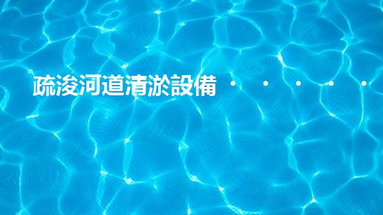 疏浚河道清淤設備，價格通明刨析！